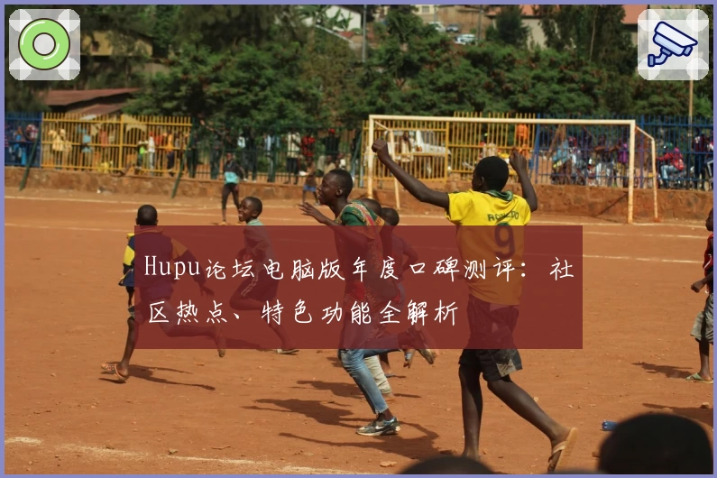 Hupu论坛电脑版年度口碑测评：社区热点、特色功能全解析