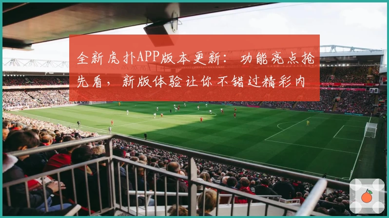 全新虎扑APP版本更新：功能亮点抢先看，新版体验让你不错过精彩内容