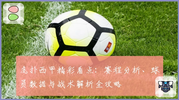虎扑西甲精彩看点：赛程分析、球员数据与战术解析全攻略