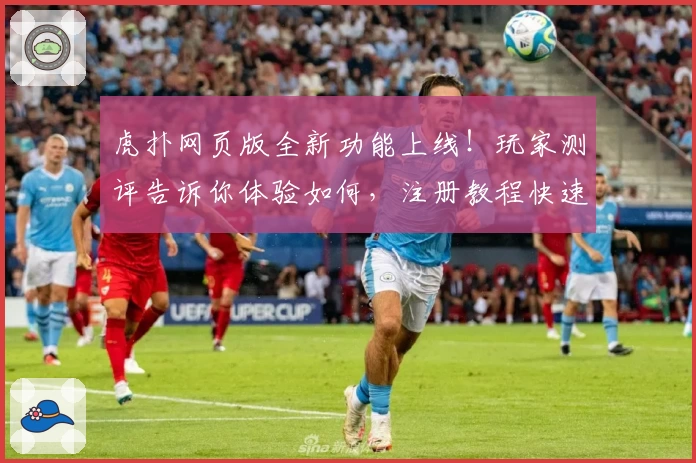 虎扑网页版全新功能上线！玩家测评告诉你体验如何，注册教程快速入门