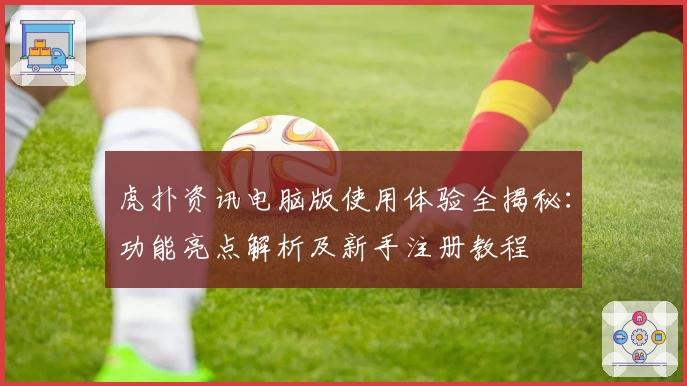 虎扑资讯电脑版使用体验全揭秘：功能亮点解析及新手注册教程