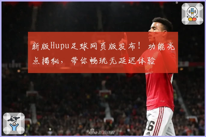 新版Hupu足球网页版发布!功能亮点揭秘,带你畅玩无延迟体验