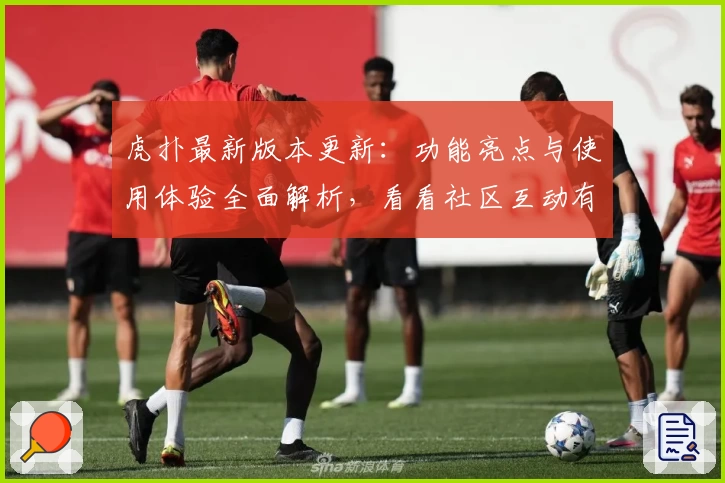 虎扑最新版本更新：功能亮点与使用体验全面解析，看看社区互动有何突破‍