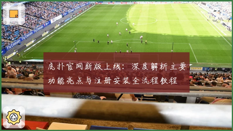 虎扑官网新版上线：深度解析主要功能亮点与注册安装全流程教程