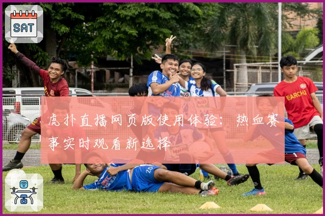 虎扑直播网页版使用体验:热血赛事实时观看新选择