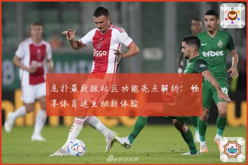 虎扑最新版社区功能亮点解析：畅享体育迷互动新体验