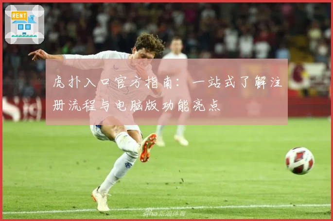 虎扑入口官方指南：一站式了解注册流程与电脑版功能亮点