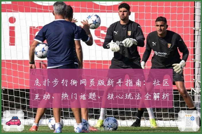 虎扑步行街网页版新手指南：社区互动、热门话题、核心玩法全解析
