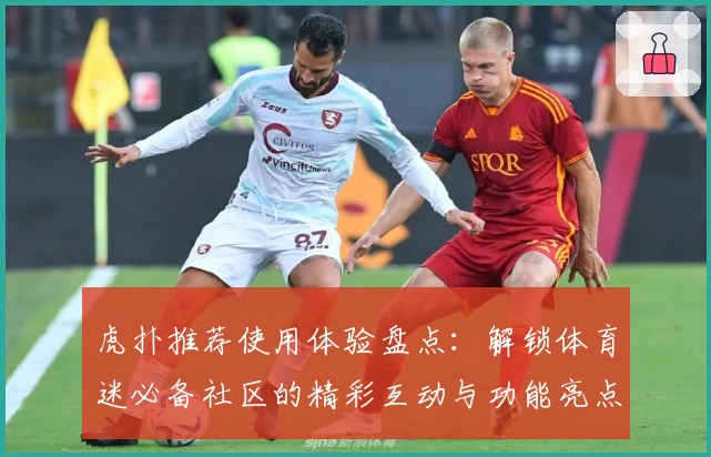 虎扑推荐使用体验盘点：解锁体育迷必备社区的精彩互动与功能亮点