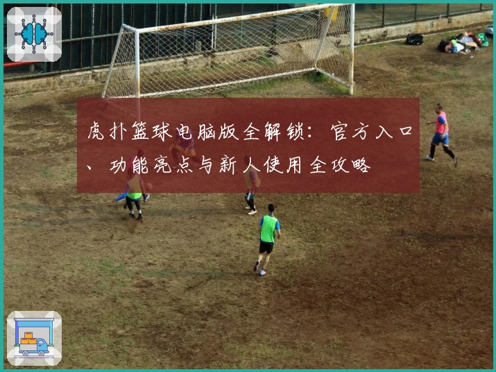 虎扑篮球电脑版全解锁：官方入口、功能亮点与新人使用全攻略