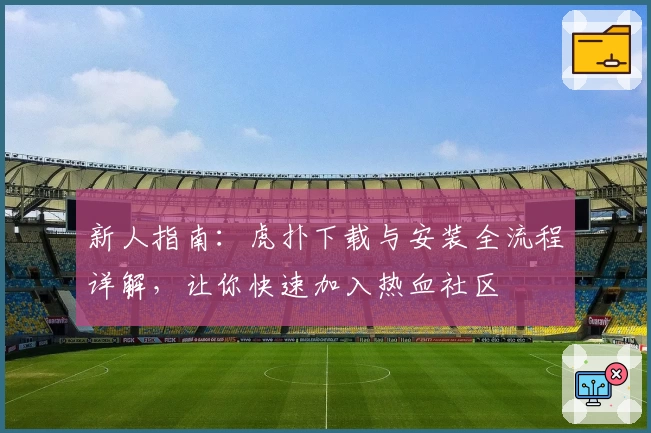 新人指南：虎扑下载与安装全流程详解，让你快速加入热血社区