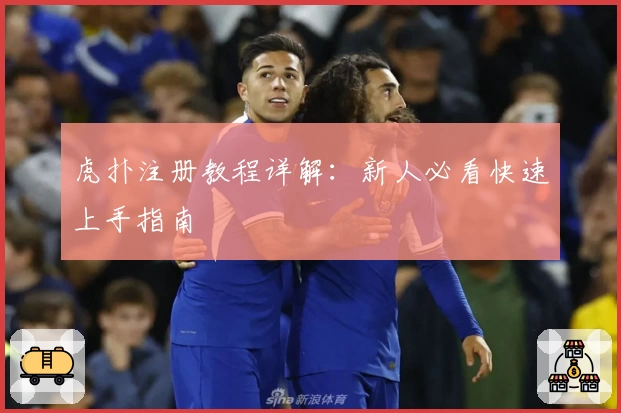 虎扑注册教程详解：新人必看快速上手指南