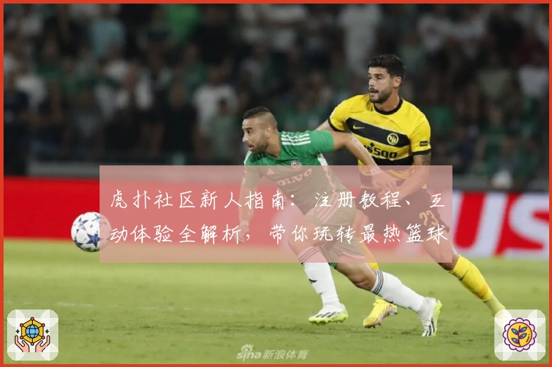 虎扑社区新人指南:注册教程、互动体验全解析,带你玩转最热篮球论坛