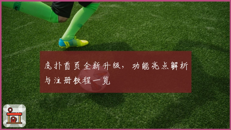 虎扑首页全新升级，功能亮点解析与注册教程一览