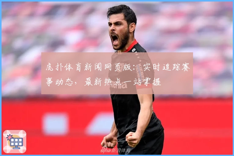 虎扑体育新闻网页版:实时追踪赛事动态,最新热点一站掌握