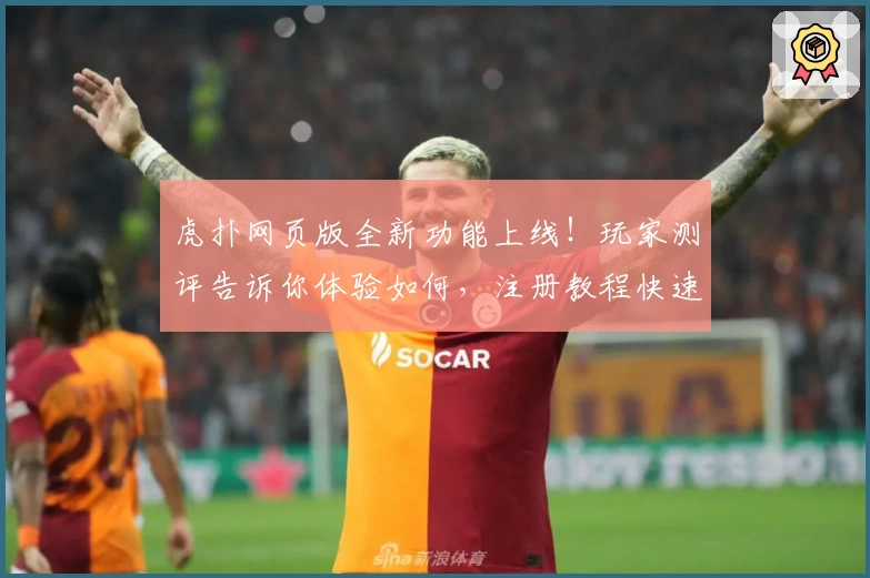虎扑网页版全新功能上线！玩家测评告诉你体验如何，注册教程快速入门