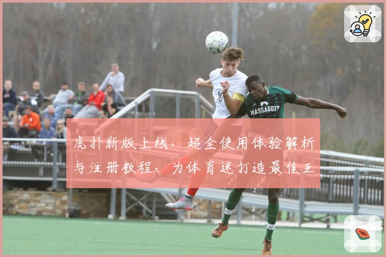 虎扑新版上线，超全使用体验解析与注册教程，为体育迷打造最佳互动社区