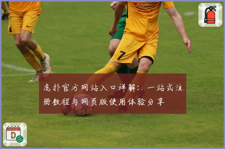 虎扑官方网站入口详解：一站式注册教程与网页版使用体验分享