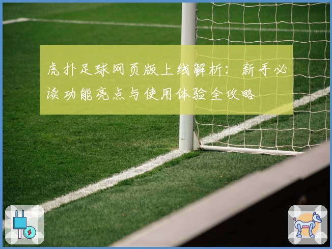 虎扑足球网页版上线解析:新手必读功能亮点与使用体验全攻略