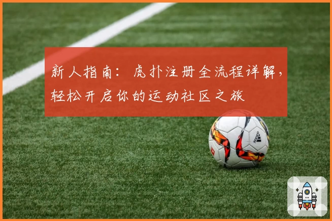 新人指南：虎扑注册全流程详解，轻松开启你的运动社区之旅