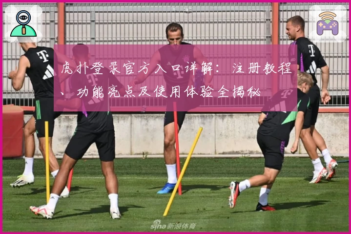 虎扑登录官方入口详解：注册教程、功能亮点及使用体验全揭秘