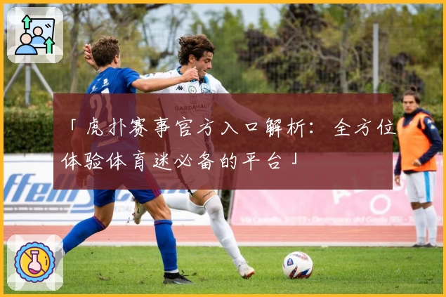 「虎扑赛事官方入口解析：全方位体验体育迷必备的平台」