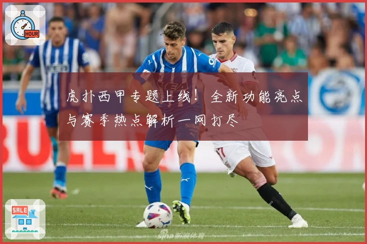 虎扑西甲专题上线！全新功能亮点与赛季热点解析一网打尽