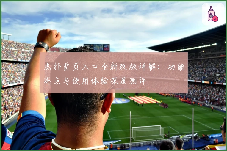 虎扑首页入口全新改版详解:功能亮点与使用体验深度测评