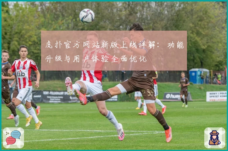 虎扑官方网站新版上线详解：功能升级与用户体验全面优化