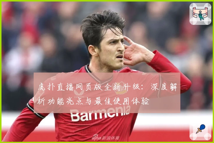 虎扑直播网页版全新升级：深度解析功能亮点与最佳使用体验