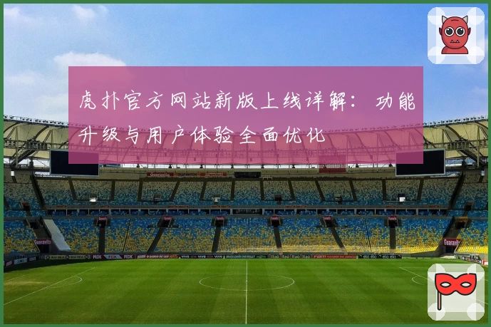 虎扑官方网站新版上线详解：功能升级与用户体验全面优化