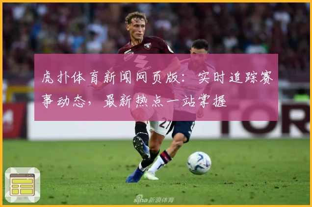 虎扑体育新闻网页版：实时追踪赛事动态，最新热点一站掌握